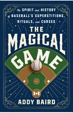 The Magical Game: The Spirit and History of Baseball's Superstitions, Rituals, and Curses - Addy Baird