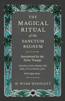 The Magical Ritual of the Sanctum Regnum - Interpreted by the Tarot Trumps - Translated from the Mss. of Éliphas Lévi - With Eight Plates, Paperback/W. Wynn Westcott