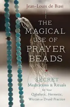 The Magical Use of Prayer Beads: Secret Meditations & Rituals for Your Qabalistic, Hermetic, Wiccan or Druid Practice, Paperback/Jean-Louis De Biasi