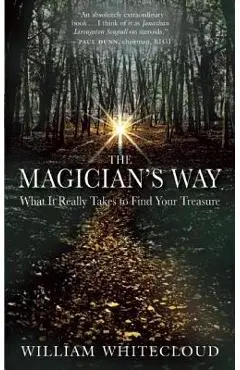 The Magician's Way: What It Really Takes to Find Your Treasure - William Whitecloud