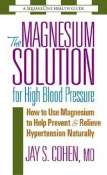 The Magnesium Solution for High Blood Pressure: How to Use Magnesium to Help Prevent & Relieve Hypertension Naturally, Paperback/Jay S. Cohen