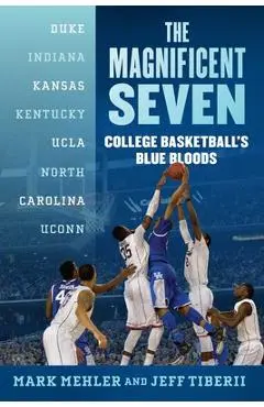 The Magnificent Seven: College Basketball's Blue Bloods - Mark Mehler
