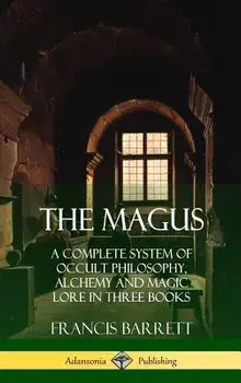 The Magus: A Complete System of Occult Philosophy, Alchemy and Magic Lore in Three Books (Hardcover)/Francis Barrett