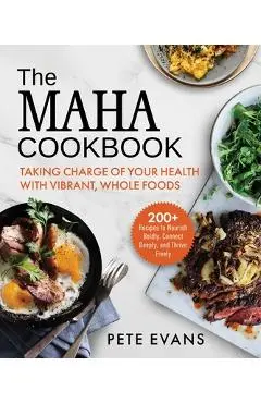The Maha Cookbook: Taking Charge of Your Health with Vibrant, Whole Foods - Pete Evans