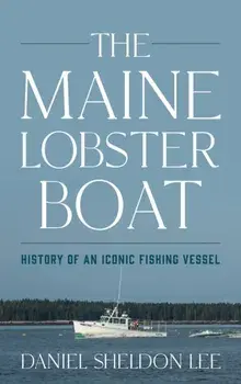 The Maine Lobster Boat: History of an Iconic Fishing Vessel, Hardcover/Daniel Sheldon Lee