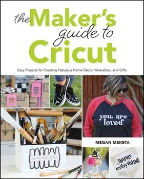 The Makers Guide to Cricut: Easy Projects for Creating Fabulous Home Decor, Wearables, and Gifts, Paperback/Megan Meketa