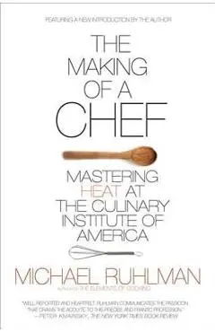 The Making of a Chef: Mastering Heat at the Culinary Institute of America - Michael Ruhlman
