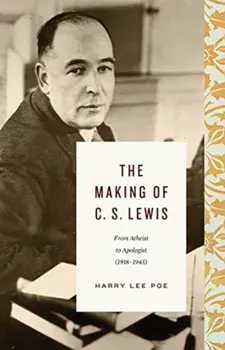 The Making of C. S. Lewis (1918-1945): From Atheist to Apologist, Hardcover/Harry Lee Poe