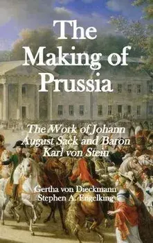 The Making of Prussia: The Work of Johann August Sack and Baron Karl von Stein, Hardcover/Gertha Von Dieckmann