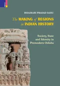 The Making of Regions in Indian History: Society, State and Identity in Premodern Odhisa, Hardcover/Bhairabi Prasad Sahu