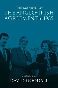 The Making of the Anglo-Irish Agreement of 1985. A Memoir by David Goodall, Paperback/***