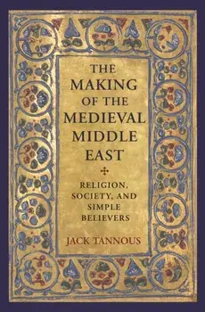 The Making of the Medieval Middle East: Religion, Society, and Simple Believers, Paperback/Jack Tannous