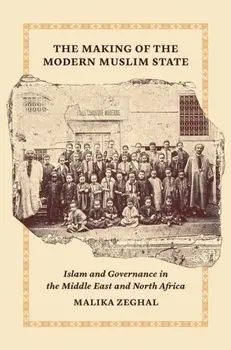 The Making of the Modern Muslim State. Islam and Governance in the Middle East and North Africa, Paperback/Malika Zeghal