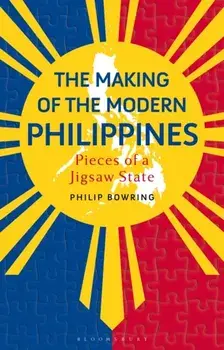 The Making of the Modern Philippines. Pieces of a Jigsaw State, Hardback/Philip Bowring