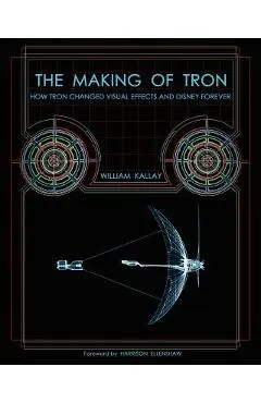 The Making of Tron: How Tron Changed Visual Effects and Disney Forever - William Kallay