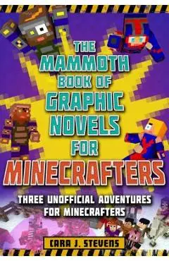 The Mammoth Book of Graphic Novels for Minecrafters: Three Unofficial Adventures for Minecrafters - Cara J. Stevens