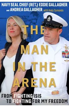 The Man in the Arena: From Fighting Isis to Fighting for My Freedom - Eddie Gallagher