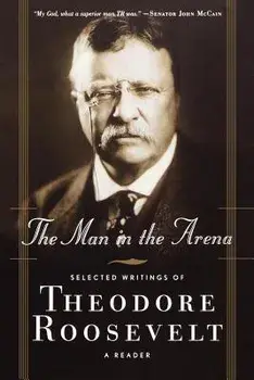 The Man in the Arena: Selected Writings of Theodore Roosevelt: A Reader, Paperback/Theodore IV Roosevelt