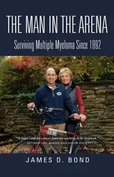 The Man in the Arena: Surviving Multiple Myeloma Since 1992, Paperback/James D. Bond