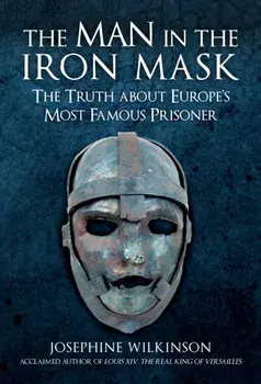 The Man in the Iron Mask. The Truth about Europe's Most Famous Prisoner, Hardback/Josephine Wilkinson
