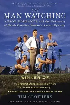 The Man Watching: Anson Dorrance and the University of North Carolina Women's Soccer Dynasty, Paperback/Tim Crothers
