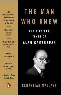 The Man Who Knew: The Life and Times of Alan Greenspan - Sebastian Mallaby