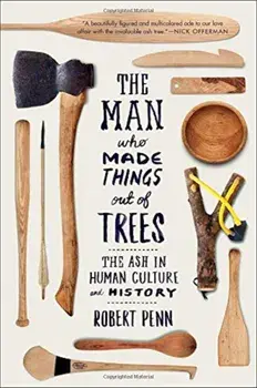 The Man Who Made Things Out of Trees: The Ash in Human Culture and History, Paperback/Robert Penn