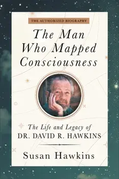 The Man Who Mapped Consciousness. The Life and Legacy of Dr. David R. Hawkins, The Authorized Biography, Paperback/David R. Hawkins