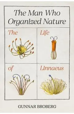 The Man Who Organized Nature: The Life of Linnaeus - Gunnar Broberg