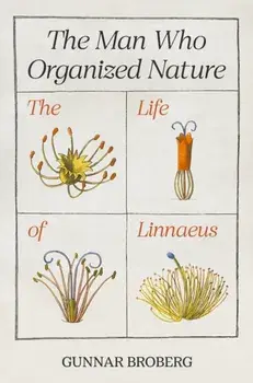 The Man Who Organized Nature. The Life of Linnaeus, Hardback/Professor Gunnar Broberg