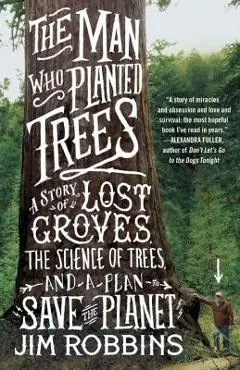 The Man Who Planted Trees: A Story of Lost Groves, the Science of Trees, and a Plan to Save the Planet - Jim Robbins