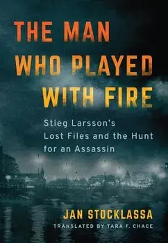 The Man Who Played with Fire: Stieg Larsson's Lost Files and the Hunt for an Assassin, Paperback/Jan Stocklassa