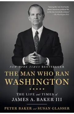 The Man Who Ran Washington: The Life and Times of James A. Baker III - Peter Baker