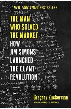 The Man Who Solved the Market: How Jim Simons Launched the Quant Revolution - Gregory Zuckerman