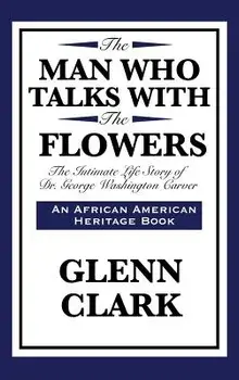 The Man Who Talks with the Flowers: The Intimate Life Story of Dr. George Washington Carver, Hardcover/Glenn Clark