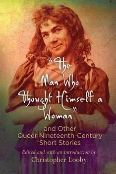 the Man Who Thought Himself a Woman" and Other Queer Nineteenth-Century Short Stories, Paperback/Christopher Looby