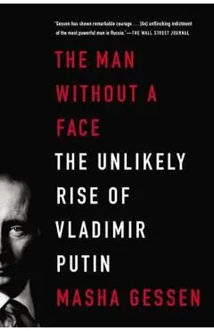 The Man Without a Face: The Unlikely Rise of Vladimir Putin - Masha Gessen