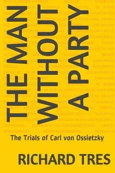 The Man Without a Party: The Trials of Carl Von Ossietzky, Paperback/Richard Tres