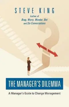 The Manager's Dilemma: A Manager's Guide to Change Management - Steve King