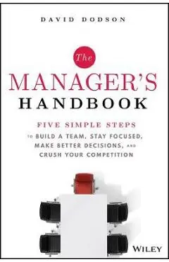 The Manager's Handbook: Five Simple Steps to Build a Team, Stay Focused, Make Better Decisions, and Crush Your Competition - David Dodson