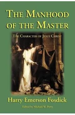 The Manhood of the Master: The Character of Jesus - Harry Emerson Fosdick