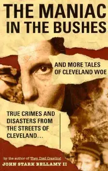 The Maniac in the Bushes: More Tales of Cleveland Woe, Paperback/John Bellamy