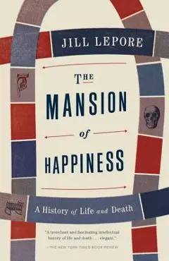 The Mansion of Happiness: A History of Life and Death - Jill Lepore