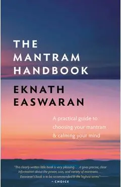 The Mantram Handbook: A Practical Guide to Choosing Your Mantram and Calming Your Mind - Eknath Easwaran