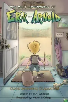 The Many Adventures of Erik and Arnold. Good Morning Gladiators, Paperback/H.N. Whitaker