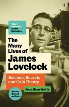 The Many Lives of James Lovelock. Science, Secrets and Gaia Theory, Main, Hardback/Jonathan Watts