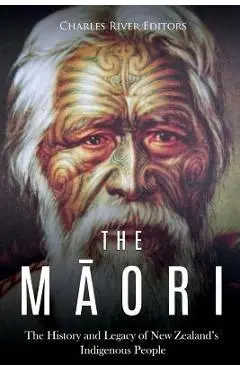 The Maori: The History and Legacy of New Zealand's Indigenous People - Charles River Editors