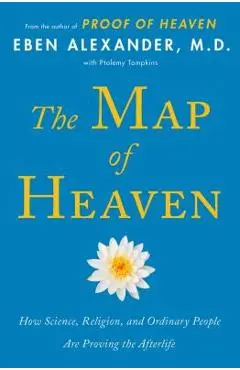 The Map of Heaven: How Science, Religion, and Ordinary People Are Proving the Afterlife - Eben Alexander