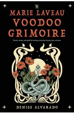 The Marie Laveau Voodoo Grimoire: Rituals, Recipes, and Spells for Healing, Protection, Beauty, Love, and More - Denise Alvarado