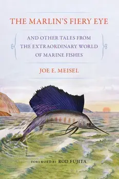 The Marlin's Fiery Eye and Other Tales from the Extraordinary World of Marine Fishes, Paperback/Joe E. Meisel